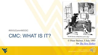 #WVUCommMOOC

CMC: WHAT IS IT?
                   © Peter Steiner, 5 July 1993
                           for The New Yorker
 