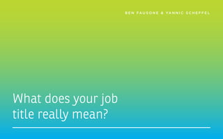 B E N FA U S O N E & YA N N I C S C H E F F E L
What does your job
title really mean?
 