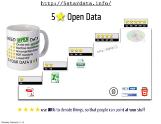 http://5stardata.info/

                                     5★ Open Data




                  ★ ★ ★ ★ use URIs to denote things, so that people can point at your stuff

Thursday, February 14, 13
 
