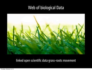 Web of biological Data




                            linked open scientiﬁc data grass-roots movement

Thursday, February 14, 13
 