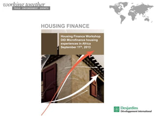 HOUSING FINANCE
Housing Finance Workshop
DID Microfinance housing
experiences in Africa
September 11th, 2013

 