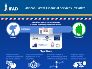 Promoting innovative remittance markets and
empowering migrant workers
and their families
African Postal Financial Services Initiative
 