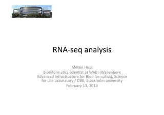 RNA-­‐seq	
  analysis	
  
                          Mikael	
  Huss	
  
   Bioinforma7cs	
  scien7st	
  at	
  WABI	
  (Wallenberg	
  
Advanced	
  Infrastructure	
  for	
  Bioinforma7cs),	
  Science	
  
  for	
  Life	
  Laboratory	
  /	
  DBB,	
  Stockholm	
  university	
  	
  
                       February	
  13,	
  2013	
  
 