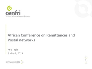 African Conference on Remittances and
Postal networks
Mia Thom
4 March, 2015
 