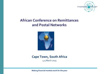 Making financial markets work for the poor
African Conference on Remittances
and Postal Networks
Cape Town, South Africa
4-5 March 2015
 