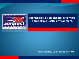 Technology as an enabler of a more
competitive Postal environment.
Presented by Dr. D. Zimbango, MD
1
 