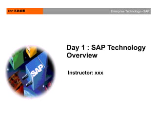 Day 1 : SAP Technology Overview Instructor: xxx  