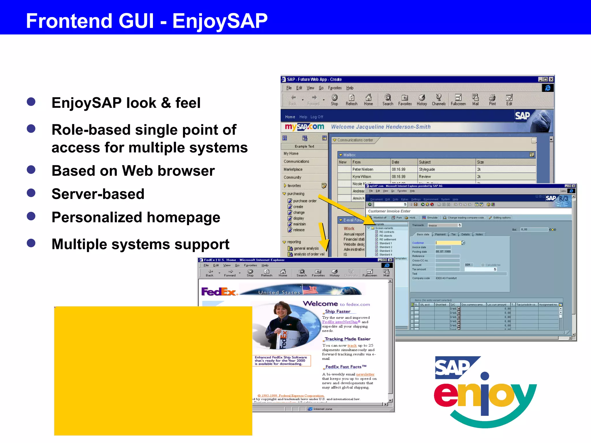 Frontend GUI -  EnjoySAP EnjoySAP look & feel Role-based single point of access for multiple systems Based on Web browser Server-based Personalized homepage Multiple systems support 