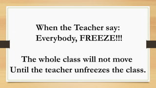 When the Teacher say:
Everybody, FREEZE!!!
The whole class will not move
Until the teacher unfreezes the class.
 