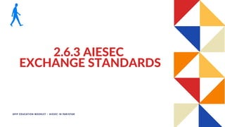 2.6.3 AIESEC
EXCHANGE STANDARDS
APIP EDUCATION BOOKLET - AIESEC IN PAKISTAN
 