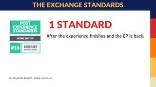 APIP EDUCATION BOOKLET - AIESEC IN PAKISTAN
1 STANDARD
After the experience finishes and the EP is back.
THE EXCHANGE STANDARDS
 
