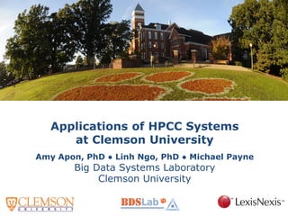 Applications of HPCC Systems at Clemson University Amy Apon, PhD ● Linh Ngo, PhD ● Michael Payne Big Data Systems Laboratory Clemson University  