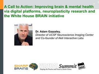 A Vision of the Future of Medicine 
Adam Gazzaley, MD PhD 
Professor - Neurology, Physiology and Psychiatry 
Director - Ne...