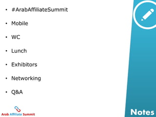 Notes 
• #ArabAffiliateSummit 
• Mobile 
• WC 
• Lunch 
• Exhibitors 
• Networking 
• Q&A 
 
