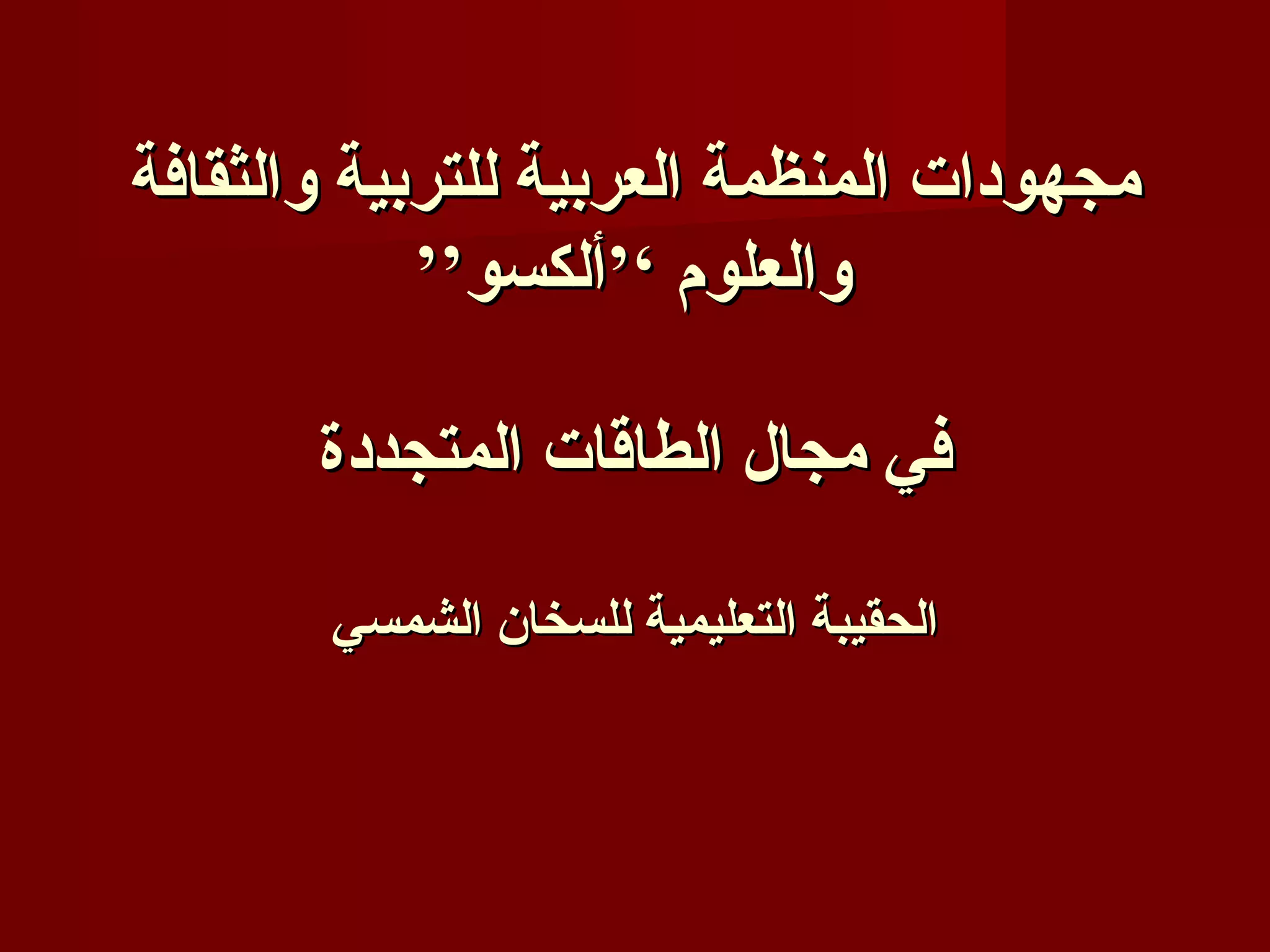 ‫مجهودات المنظمة العربية للتربية والثقافة‬
            ‫والعلوم ‘’ألكسو’’‬

       ‫في مجال الطاقات المتجددة‬

       ‫الحقيبة التعليمية للسخان الشمسي‬
 
