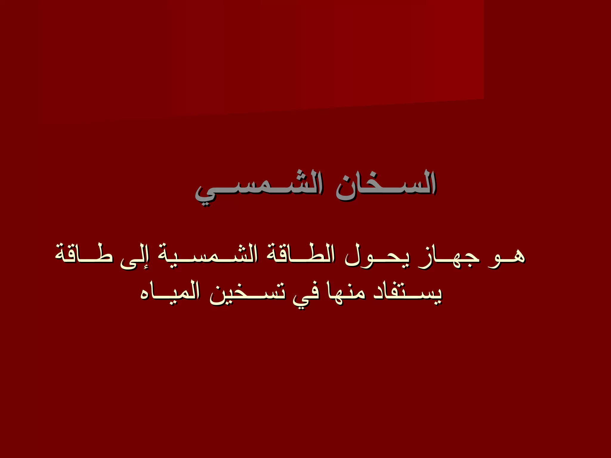 ‫الســخان الشــمســي‬
‫هــو جهــاز يحــول الطــاقة الشــمســية إلى طــاقة‬
        ‫يســتفاد منها في تســخين الميــاه‬
 