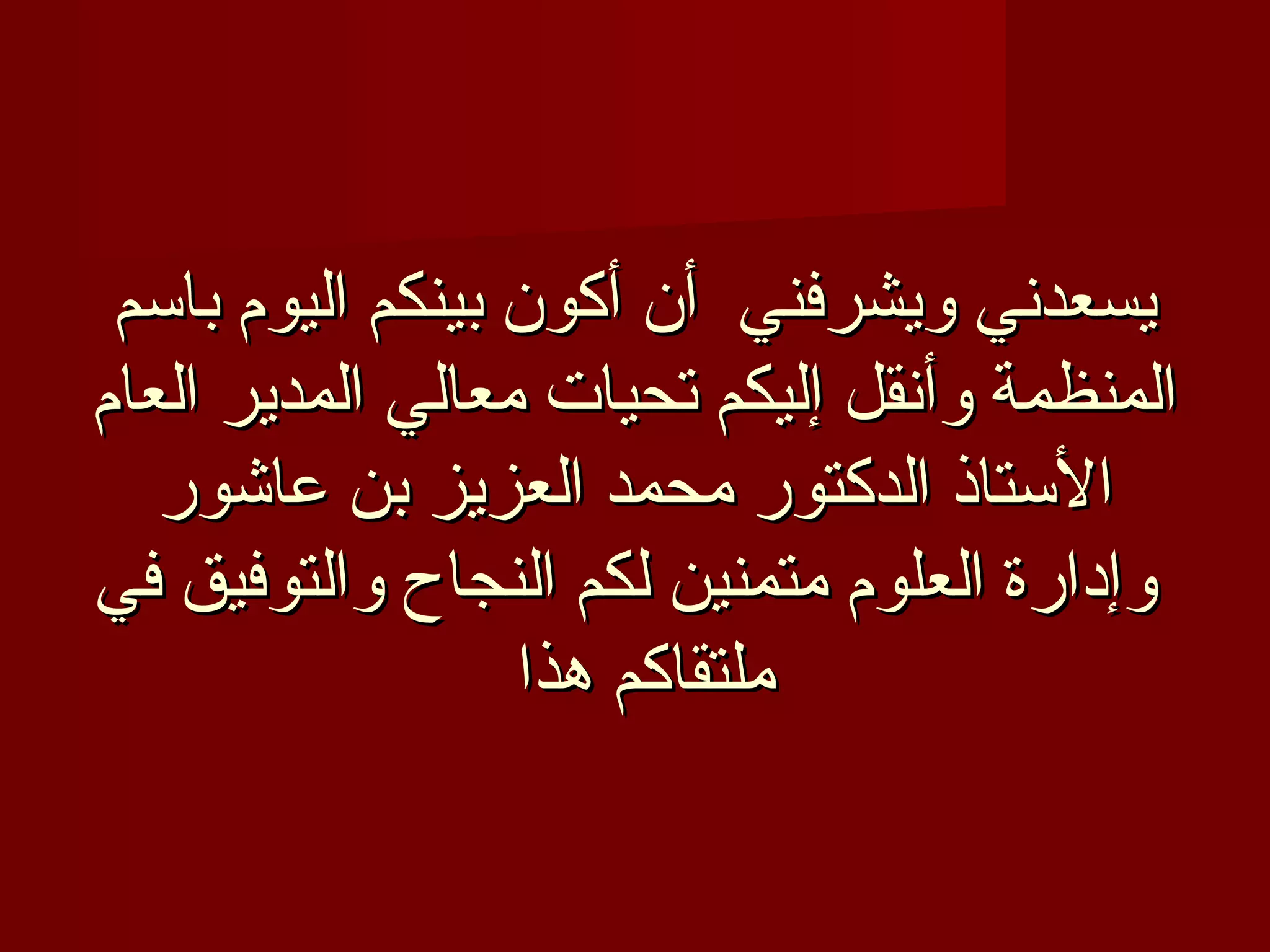 ‫يسعدني ويشرفني أن أكون بينكم اليوم باسم‬
‫المنظمة وأنقل إليكم تحيات معالي المدير العام‬
   ‫الستاذ الدكتور محمد العزيز بن عاشور‬
‫وإدارة العلوم متمنين لكم النجاح والتوفيق في‬
                  ‫ملتقاكم هذا‬
 