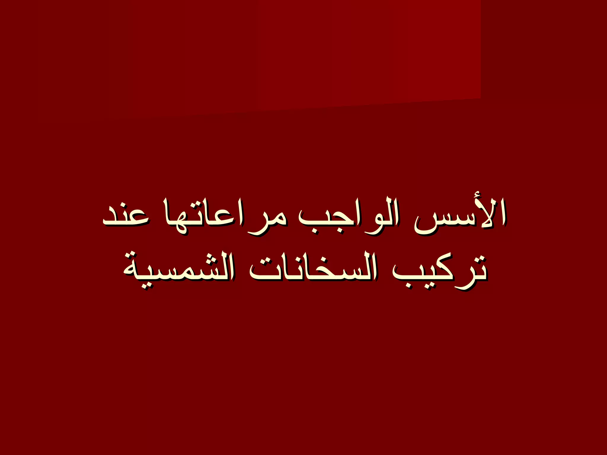‫السس الواجب مراعاتها عند‬
  ‫تركيب السخانات الشمسية‬
 