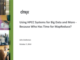 Using 
HPCC 
Systems 
for 
Big 
Data 
and 
More 
-­‐ 
Because 
Who 
Has 
Time 
for 
MapReduce? 
John 
Andleman 
October 
7, 
2014 
 