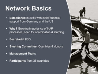• Established in 2014 with initial financial
support from Germany and the US
• Why? Growing importance of NAP
processes, n...