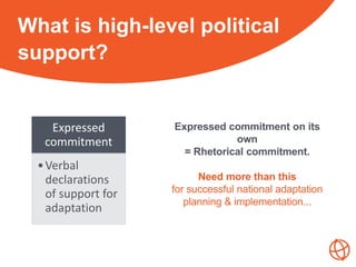 What is high-level political
support?
Expressed
commitment
•Verbal
declarations
of support for
adaptation
Expressed commit...