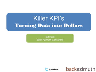 @billhunt 1
Bill Hunt
Back Azimuth Consulting
Killer KPI’s
Turning Data into Dollars
 