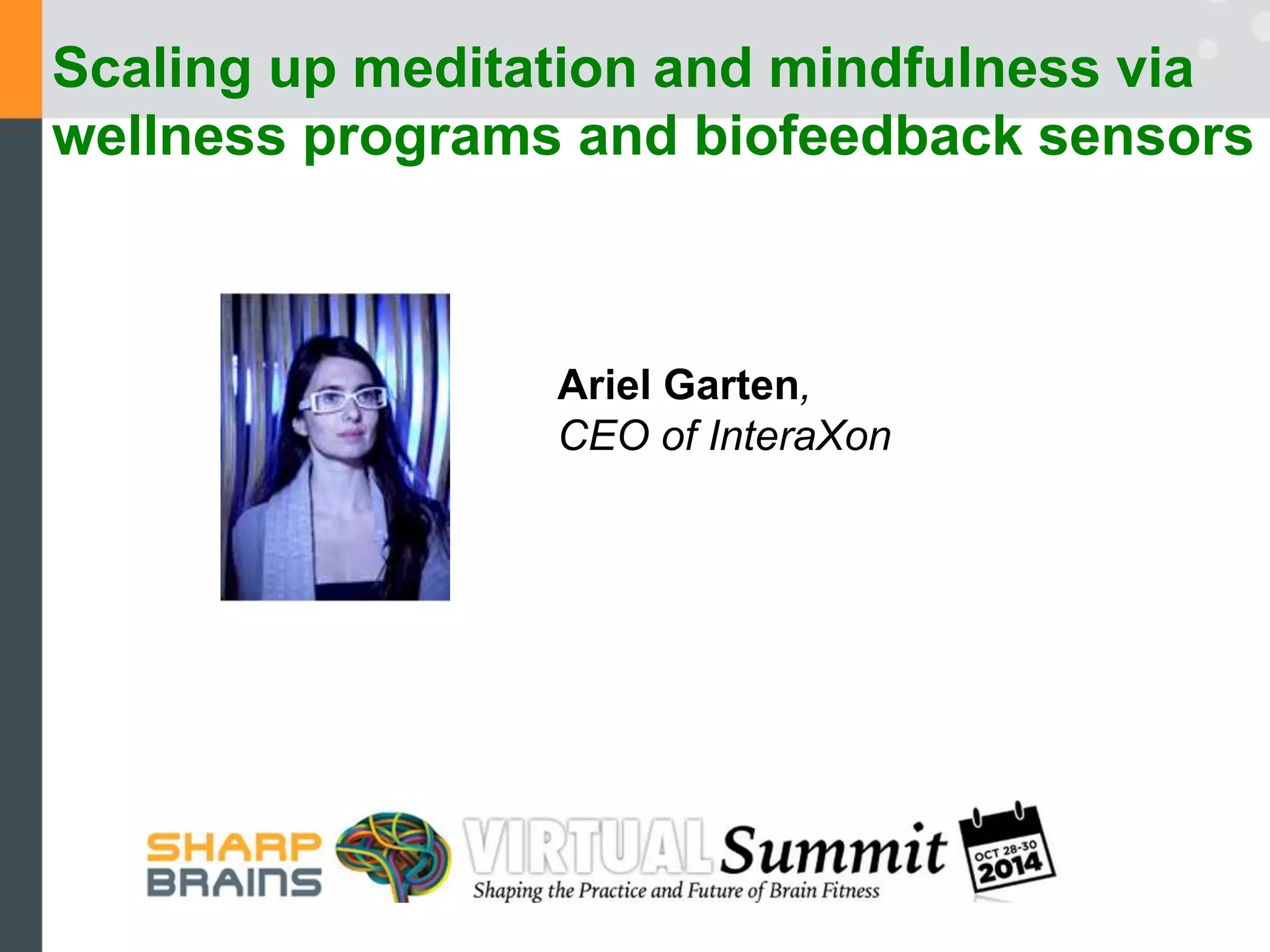 Scaling up meditation and mindfulness via 
wellness programs and biofeedback sensors 
Ariel Garten, 
CEO of InteraXon 
 