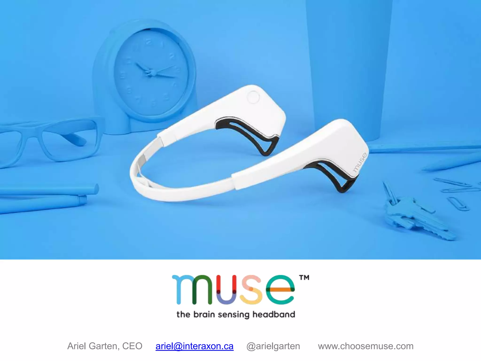 Ariel Garten, CEO ariel@interaxon.ca @arielgarten www.choosemuse.com 
 