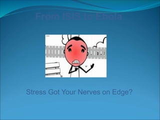 From ISIS to Ebola 
Stress Got Your Nerves on Edge? 
 