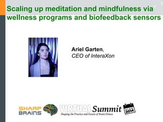Scaling up meditation and mindfulness via 
wellness programs and biofeedback sensors 
Ariel Garten, 
CEO of InteraXon 
 