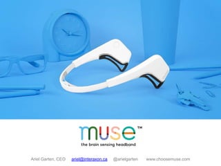 Ariel Garten, CEO ariel@interaxon.ca @arielgarten www.choosemuse.com 
 