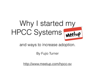 Why I started my 
HPCC Systems 
and ways to increase adoption. 
By Fujio Turner 
http://www.meetup.com/hpcc-sv 
 