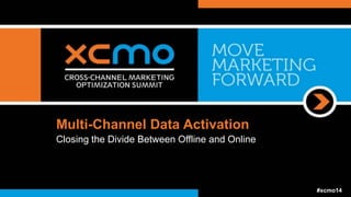 Multi-Channel Data Activation
Closing the Divide Between Offline and Online
#xcmo14
 