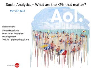 @simonheseltineSouth Beach, May 16th
May 15th 2013
Social Analytics – What are the KPIs that matter?
Simon Heseltine
Director of Audience
Development
Twitter: @simonheseltine
Presented By:
 