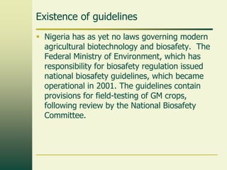 Existence of guidelines
 Nigeria has as yet no laws governing modern
  agricultural biotechnology and biosafety. The
  Fe...
