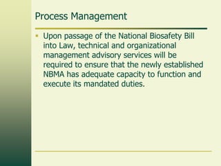 Process Management
 Upon passage of the National Biosafety Bill
  into Law, technical and organizational
  management adv...