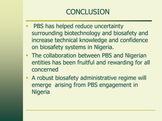 CONCLUSION
 PBS has helped reduce uncertainty
  surrounding biotechnology and biosafety and
  increase technical knowledg...