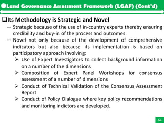 Land Governance Assessment Framework (LGAF) (Cont’d)

Its Methodology is Strategic and Novel
 — Strategic because of the ...