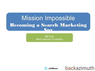 @billhunt 1
Bill Hunt
Back Azimuth Consulting
Mission Impossible
Becoming a Search Marketing
Spy
 