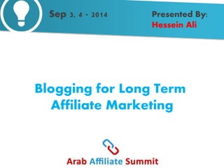 Presented By: 
Hessein Ali 
Sep 3, 4 - 2014 
Blogging for Long Term 
Affiliate Marketing 
 