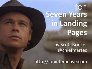Seven Years
in Landing
Pages
by Scott Brinker
@chiefmartec
http://ioninteractive.com
 