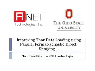 Improving Thor Data Loading using Parallel Format-agnostic Direct Spraying 
Mohammad Rashti – RNET Technologies 1 
 