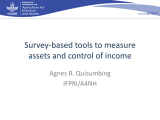 Survey-based tools to measure
assets and control of income
Agnes R. Quisumbing
IFPRI/A4NH

 