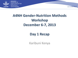 A4NH Gender-Nutrition Methods
Workshop
December 6-7, 2013
Day 1 Recap
Karibuni Kenya

 