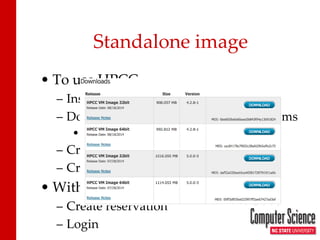 Standalone image 
• 
To use HPCC 
– 
Install VMware or equivalent 
– 
Download VM image from HPCCsystems 
• 
Which one? 
– 
Create VM instance 
– 
Cross fingers 
• 
With VCL 
– 
Create reservation 
– 
Login  