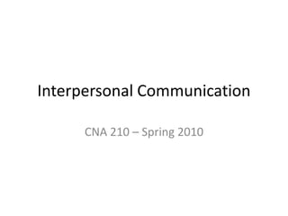 Interpersonal Communication

     CNA 210 – Spring 2010
 
