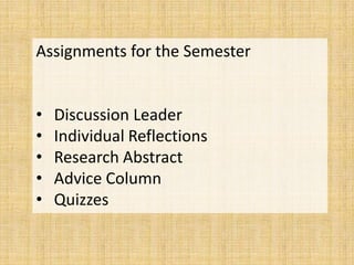 Assignments for the Semester


•   Discussion Leader
•   Individual Reflections
•   Research Abstract
•   Advice Column
•   Quizzes
 