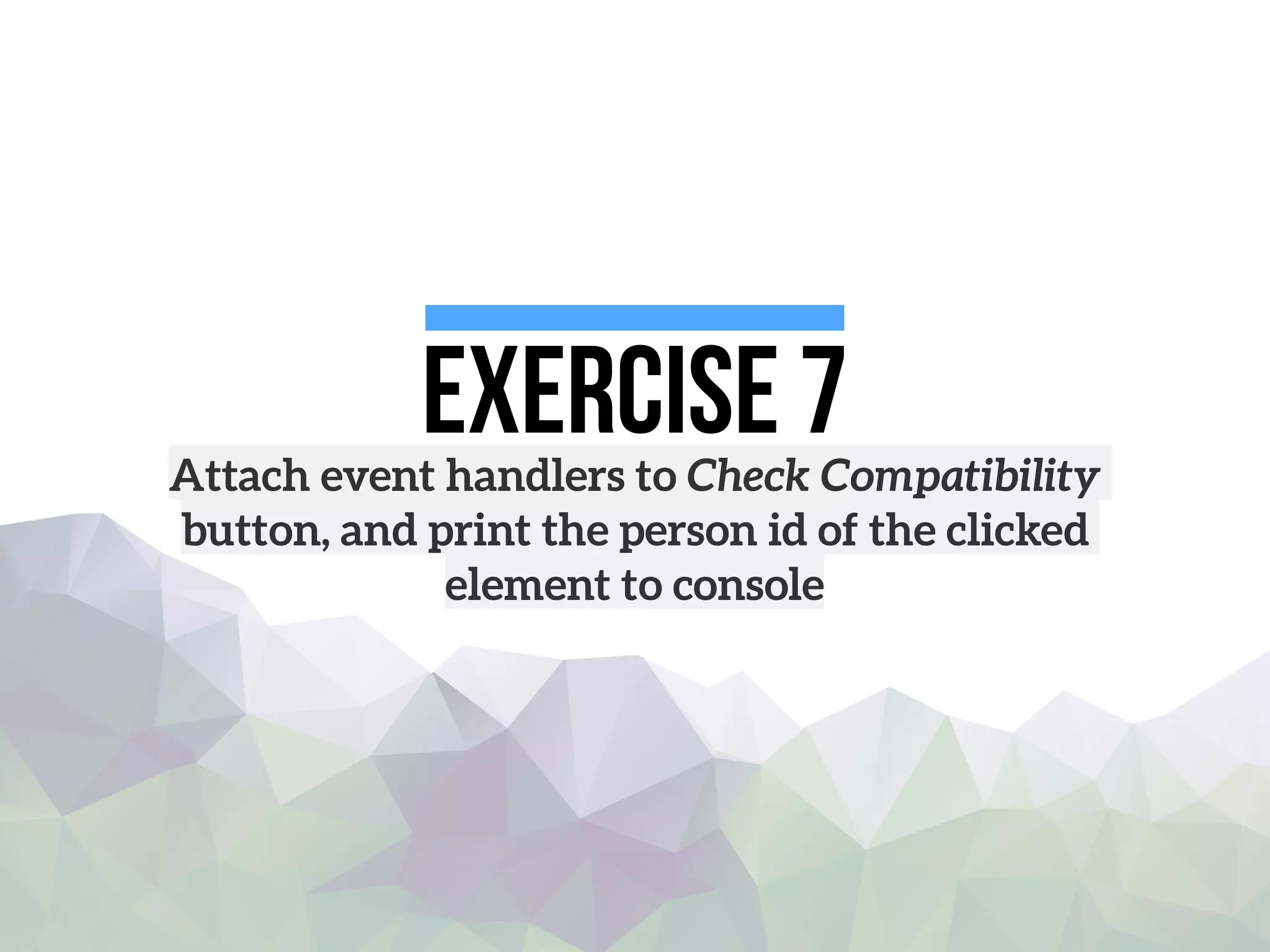 Exercise 7Attach event handlers to Check Compatibility
button, and print the person id of the clicked
element to console
 