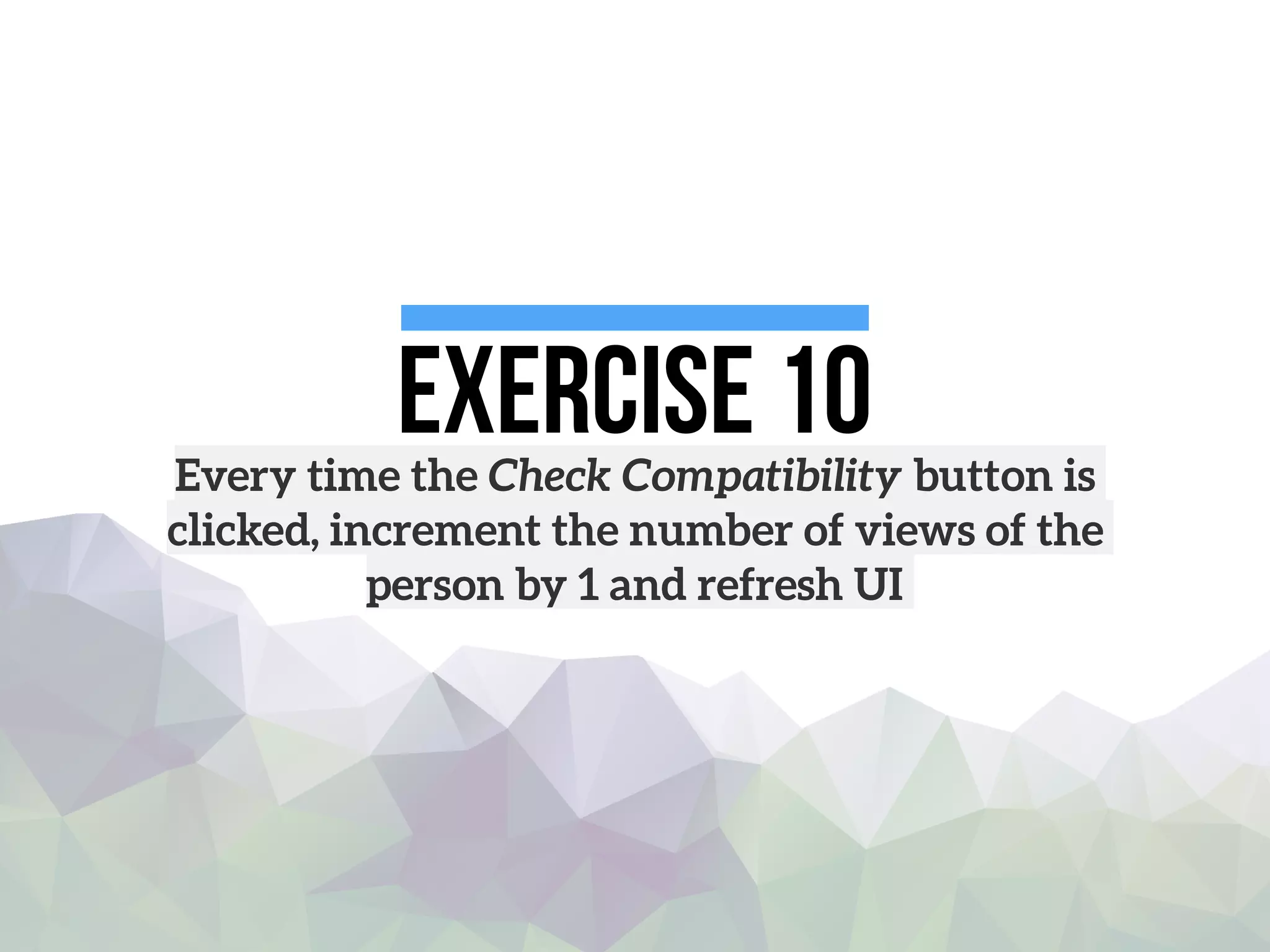 Exercise 10Every time the Check Compatibility button is
clicked, increment the number of views of the
person by 1 and refresh UI
 