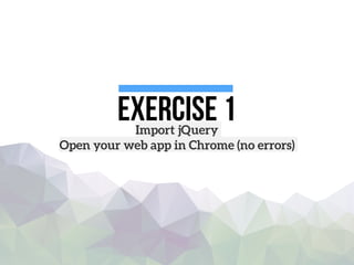 Exercise 1Import jQuery
Open your web app in Chrome (no errors)
 